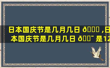 日本国庆节是几月几日 🐛 ,日本国庆节是几月几日 🐯 是12月32号吗